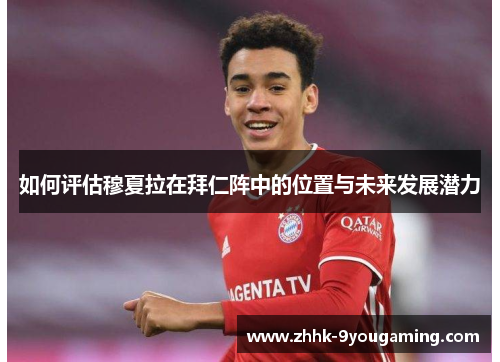 如何评估穆夏拉在拜仁阵中的位置与未来发展潜力